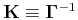 $ \tensor{K}\equiv\tensor{\Gamma}^{-1}$