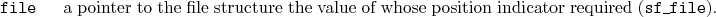 \begin{desclist}{\tt }{\quad}[\tt file]
\setlength \itemsep{0pt}
\item[file] ...
...e value of whose position indicator required (\texttt{sf\_file}).
\end{desclist}