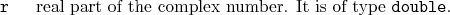 \begin{desclist}{\tt }{\quad}[\tt ]
\setlength \itemsep{0pt}
\item[r] real part of the complex number. It is of type \texttt{double}.
\end{desclist}