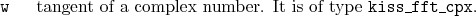 \begin{desclist}{\tt }{\quad}[\tt ]
\setlength \itemsep{0pt}
\item[w] tangent of a complex number. It is of type \texttt{kiss\_fft\_cpx}.
\end{desclist}