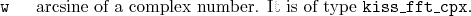 \begin{desclist}{\tt }{\quad}[\tt ]
\setlength \itemsep{0pt}
\item[w] arcsine of a complex number. It is of type \texttt{kiss\_fft\_cpx}.
\end{desclist}