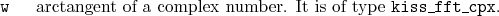 \begin{desclist}{\tt }{\quad}[\tt ]
\setlength \itemsep{0pt}
\item[w] arctangent of a complex number. It is of type \texttt{kiss\_fft\_cpx}.
\end{desclist}
