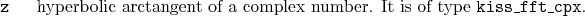 \begin{desclist}{\tt }{\quad}[\tt ]
\setlength \itemsep{0pt}
\item[z] hyperbo...
...ngent of a complex number. It is of type \texttt{kiss\_fft\_cpx}.
\end{desclist}