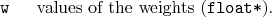 \begin{desclist}{\tt }{\quad}[\tt ]
\setlength \itemsep{0pt}
\item[w] values of the weights (\texttt{float*}).
\end{desclist}