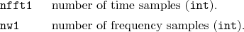 \begin{desclist}{\tt }{\quad}[\tt nfft1]
\setlength \itemsep{0pt}
\item[nfft1...
...{int}).
\item[nw1] number of frequency samples (\texttt{int}).
\end{desclist}