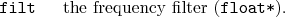 \begin{desclist}{\tt }{\quad}[\tt ]
\setlength \itemsep{0pt}
\item[filt] the frequency filter (\texttt{float*}).
\end{desclist}