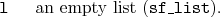 \begin{desclist}{\tt }{\quad}[\tt ]
\setlength \itemsep{0pt}
\item[l] an empty list (\texttt{sf\_list}).
\end{desclist}