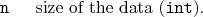 \begin{desclist}{\tt }{\quad}[\tt ]
\setlength \itemsep{0pt}
\item[n] size of the data (\texttt{int}).
\end{desclist}