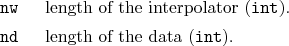 \begin{desclist}{\tt }{\quad}[\tt nw]
\setlength \itemsep{0pt}
\item[nw] leng...
...r (\texttt{int}).
\item[nd] length of the data (\texttt{int}).
\end{desclist}