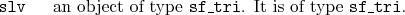 \begin{desclist}{\tt }{\quad}[\tt ]
\setlength \itemsep{0pt}
\item[slv] an object of type \texttt{sf\_tri}. It is of type \texttt{sf\_tri}.
\end{desclist}