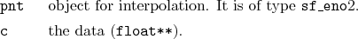 \begin{desclist}{\tt }{\quad}[\tt pnt]
\setlength \itemsep{0pt}
\item[pnt] ob...
...f type \texttt{sf\_eno}2.
\item[c] the data (\texttt{float**}).
\end{desclist}