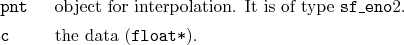 \begin{desclist}{\tt }{\quad}[\tt pnt]
\setlength \itemsep{0pt}
\item[pnt] ob...
...of type \texttt{sf\_eno}2.
\item[c] the data (\texttt{float*}).
\end{desclist}