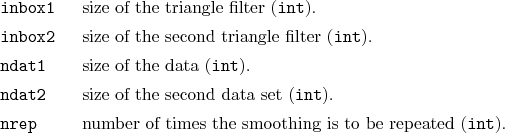 \begin{desclist}{\tt }{\quad}[\tt inbox2]
\setlength \itemsep{0pt}
\item[inbo...
...] number of times the smoothing is to be repeated (\texttt{int}).
\end{desclist}