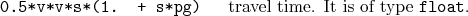 \begin{desclist}{\tt }{\quad}[ ]
\setlength \itemsep{0pt}
\item[0.5*v*v*s*(1. + s*pg)] travel time. It is of type \texttt{float}.
\end{desclist}