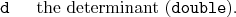 \begin{desclist}{\tt }{\quad}[\tt ]
\setlength \itemsep{0pt}
\item[d] the determinant (\texttt{double}).
\end{desclist}