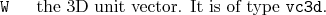 \begin{desclist}{\tt }{\quad}[\tt ]
\setlength \itemsep{0pt}
\item[W] the 3D unit vector. It is of type \texttt{vc3d}.
\end{desclist}