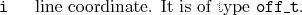 \begin{desclist}{\tt }{\quad}[\tt ]
\setlength \itemsep{0pt}
\item[i] line coordinate. It is of type \texttt{off\_t}.
\end{desclist}