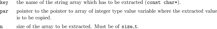 \begin{desclist}{\tt }{\quad}[\tt key]
\setlength \itemsep{0pt}
\item[key] th...
...] size of the array to be extracted. Must be of \texttt{size\_t}.
\end{desclist}