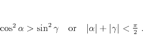 \begin{displaymath}
\cos^2{\alpha} > \sin^2{\gamma}\quad\mbox{or}\quad
\vert\alpha\vert + \vert\gamma\vert < \frac{\pi}{2}\;.
\end{displaymath}