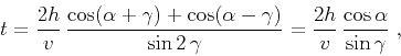 \begin{displaymath}
t = {\frac{2 h}{v}} 
{\frac{\cos(\alpha+\gamma) + \cos(\a...
...ma}}} =
{\frac{2 h}{v} \frac{\cos{\alpha}}{\sin{\gamma}}}\;,
\end{displaymath}