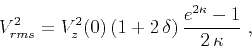\begin{displaymath}
V_{rms}^2 = V_z^2(0) (1 + 2 \delta) {{e^{2\kappa}-1}\over {2 \kappa}}\;,
\end{displaymath}