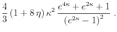 $\displaystyle {4 \over 3} 
(1 + 8 \eta) \kappa^2 {{e^{4\kappa} + e^{2\kappa}+1} \over
{\left(e^{2\kappa} - 1\right)^2}}\;.$