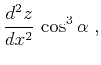 $\displaystyle {{d^2 z} \over {d x^2}} \cos^3{\alpha}\;,$