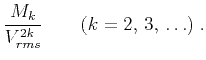 $\displaystyle {M_k \over {V_{rms}^{2k}}} \qquad (k = 2,   3,   \ldots)\;.$