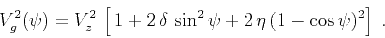 \begin{displaymath}
V_g^2(\psi) = V_z^2 \left[ 1 + 2 \delta \sin^2{\psi} +
2 \eta (1 - \cos{\psi})^2\right]\;.
\end{displaymath}
