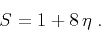 \begin{displaymath}
S = 1 + 8 \eta\;.
\end{displaymath}