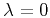 $ \lambda =0$