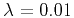 $ \lambda=0.01$