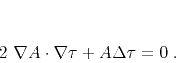 \begin{displaymath}
2 \nabla A \cdot \nabla \tau + A \Delta \tau = 0\;.
\end{displaymath}