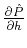 $\partial \hat{P}
\over \partial h$