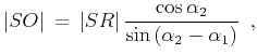 $\displaystyle \vert SO\vert\,=\,\vert SR\vert\, {\cos{\alpha_2} \over
\sin{\left(\alpha_2-\alpha_1\right)}} \,\,\,,$