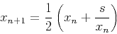 \begin{displaymath}x_{n+1}=\frac{1}{2}\left(x_n+\frac{s}{x_n}\right) \end{displaymath}