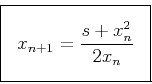 \begin{displaymath}
\fbox{$ \displaystyle
x_{n+1}=\frac{s+x_n^2}{2 x_n}
$} \end{displaymath}