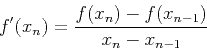 \begin{displaymath}f'(x_n)=\frac{f(x_n)-f(x_{n-1})}{x_{n}-x_{n-1}} \end{displaymath}