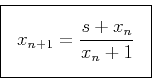 \begin{displaymath}
\fbox{$ \displaystyle
x_{n+1}=\frac{s+x_{n}}{x_n+1}
$} \end{displaymath}