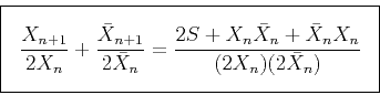 \begin{displaymath}\fbox{$ \displaystyle
\frac{X_{n+1}}{2 X_n} + \frac{\bar X_{n...
...\frac{2S+ X_n \bar X_n + \bar X_n X_n}{(2 X_n) (2\bar X_n)}
$} \end{displaymath}