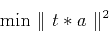 \begin{displaymath}
\mbox{min} \; \Vert  t*a  \Vert^2
\end{displaymath}