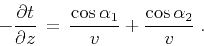 \begin{displaymath}
- {{\partial t} \over {\partial z}} \,=\,
{{\cos{\alpha_1}} \over {v}} +
{{\cos{\alpha_2}} \over {v}}\;.
\end{displaymath}