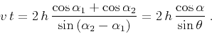 \begin{displaymath}
v\,t = 2\,h\, {{\cos{\alpha_1}+ \cos{\alpha_2}} \over
\sin{\...
...alpha_1\right)}} = 2\,h\,{\cos{\alpha} \over
\sin{\theta}} \;.
\end{displaymath}