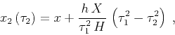 \begin{displaymath}
x_2\left(\tau_2\right) =
x + {{h\,X} \over {\tau_1^2\,H}}\,\left(\tau_1^2-\tau_2^2\right)\;,
\end{displaymath}