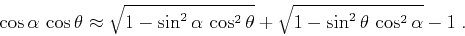 \begin{displaymath}
\cos{\alpha}\,\cos{\theta}
\approx
\sqrt{1 - \sin^2{\alpha}\...
...^2{\theta}} +
\sqrt{1 - \sin^2{\theta}\,\cos^2{\alpha}} - 1\;.
\end{displaymath}