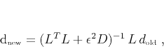 \begin{displaymath}
d_{\mbox{\tiny new}} = (L^T L + \epsilon^2 D)^{-1} L d_{\mbox{\tiny
old}}\;,
\end{displaymath}