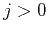 $j > 0$