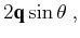 $\displaystyle 2 {\textbf{q}}\sin \theta \;,$