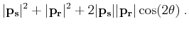 $\displaystyle \vert{{\bf p}_{\bf s}}\vert^2 +\vert{{\bf p}_{\bf r}}\vert^2 + 2 \vert{{\bf p}_{\bf s}}\vert \vert{{\bf p}_{\bf r}}\vert \cos(2 \theta)\;.$