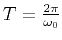 $ T=\frac{2\pi}{\omega_0}$